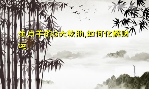 生肖羊的3大软肋,如何化解财运