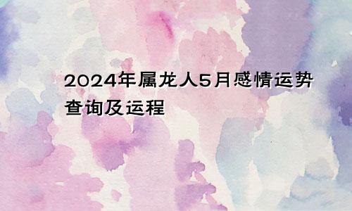 2024年属龙人5月感情运势查询及运程