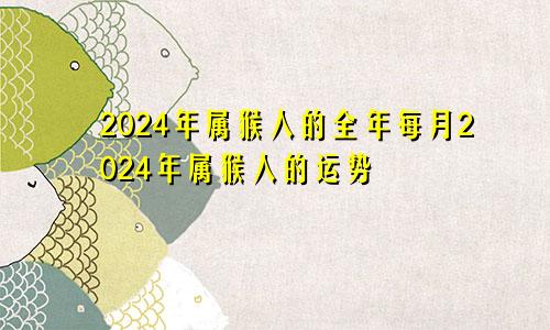 2024年属猴人的全年每月2024年属猴人的运势