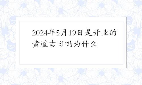 2024年5月19日是开业的黄道吉日吗为什么