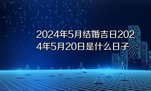 2024年5月结婚吉日2024年5月20日是什么日子