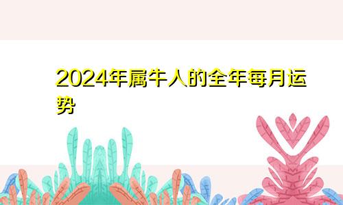 2024年属牛人的全年每月运势