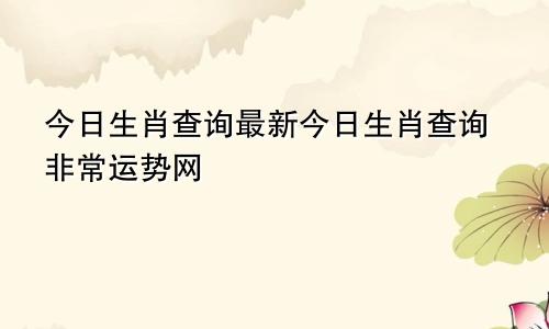 今日生肖查询最新今日生肖查询非常运势网