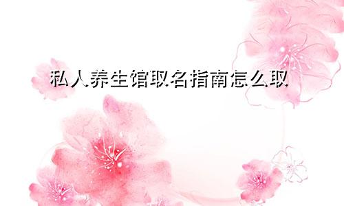 私人养生馆取名指南怎么取