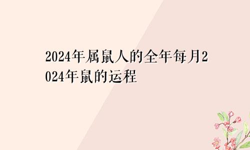 2024年属鼠人的全年每月2024年鼠的运程