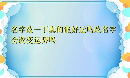 名字改一下真的能好运吗改名字会改变运势吗