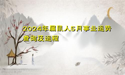 2024年属鼠人5月事业运势查询及运程