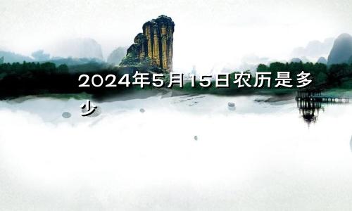 2024年5月15日农历是多少