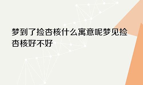 梦到了捡杏核什么寓意呢梦见捡杏核好不好