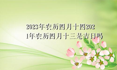 2023年农历四月十四2021年农历四月十三是吉日吗