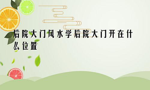 后院大门风水学后院大门开在什么位置