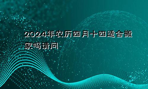 2024年农历四月十四适合搬家吗请问