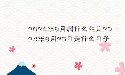 2024年6月属什么生肖2024年6月25日是什么日子