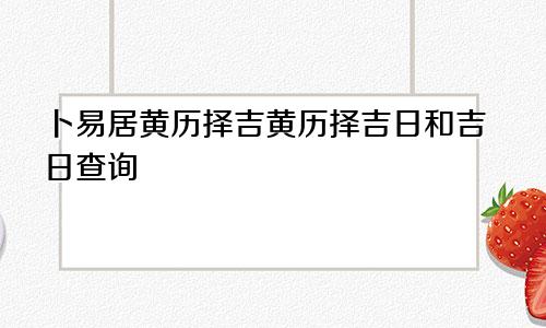 卜易居黄历择吉黄历择吉日和吉日查询