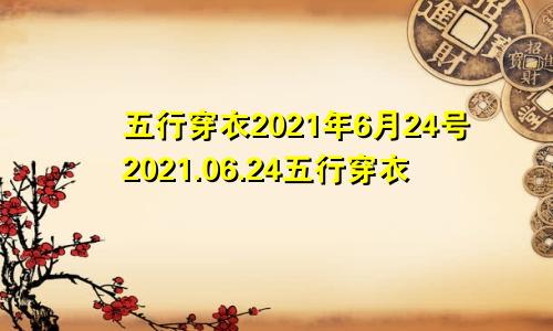 五行穿衣2021年6月24号2021.06.24五行穿衣