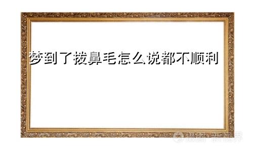 梦到了拨鼻毛怎么说都不顺利