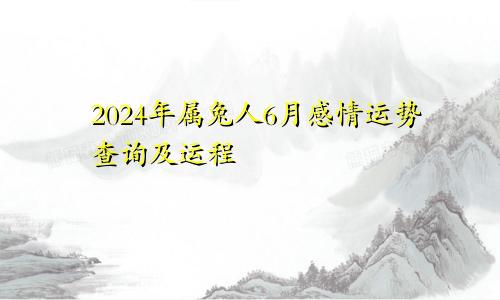 2024年属兔人6月感情运势查询及运程