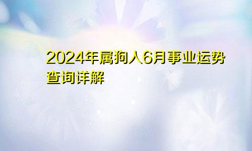 2024年属狗人6月事业运势查询详解