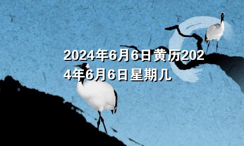 2024年6月6日黄历2024年6月6日星期几