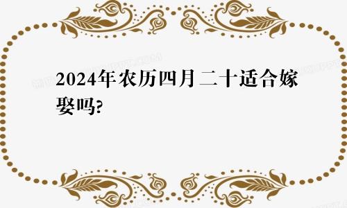 2024年农历四月二十适合嫁娶吗?