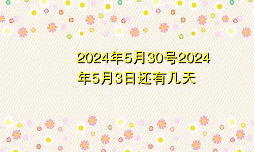 2024年5月30号2024年5月3日还有几天