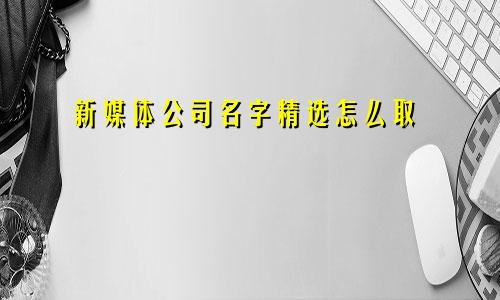 新媒体公司名字精选怎么取