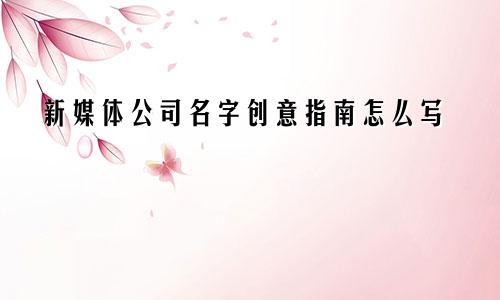 新媒体公司名字创意指南怎么写