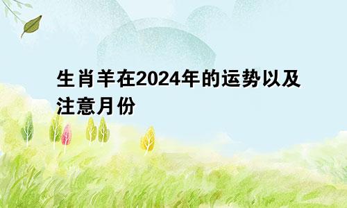 生肖羊在2024年的运势以及注意月份