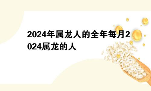 2024年属龙人的全年每月2024属龙的人