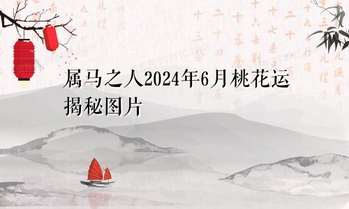 属马之人2024年6月桃花运揭秘图片