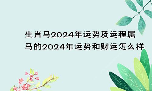 生肖马2024年运势及运程属马的2024年运势和财运怎么样