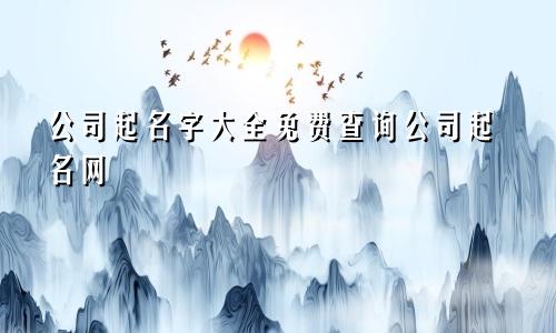 公司起名字大全免费查询公司起名网