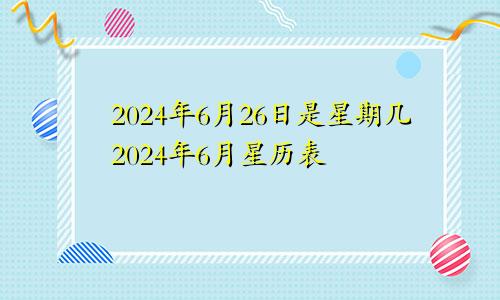 2024年6月26日是星期几2024年6月星历表