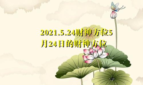 2021.5.24财神方位5月24日的财神方位