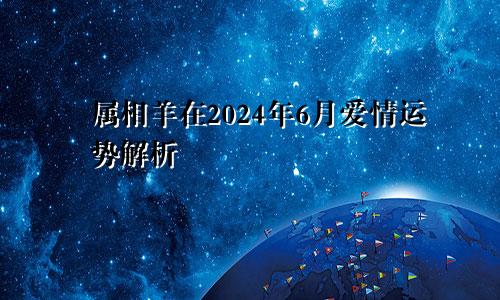 属相羊在2024年6月爱情运势解析