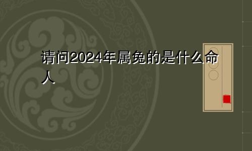 请问2024年属兔的是什么命人