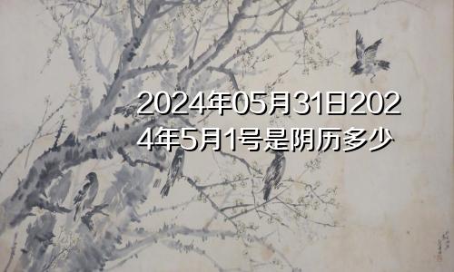 2024年05月31日2024年5月1号是阴历多少