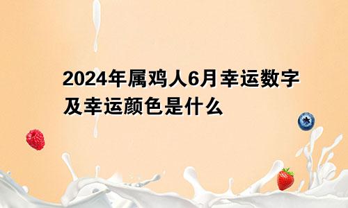 2024年属鸡人6月幸运数字及幸运颜色是什么