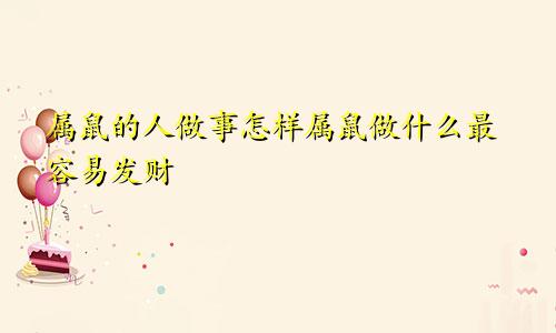 属鼠的人做事怎样属鼠做什么最容易发财