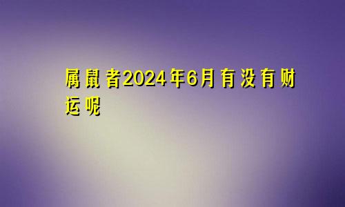 属鼠者2024年6月有没有财运呢