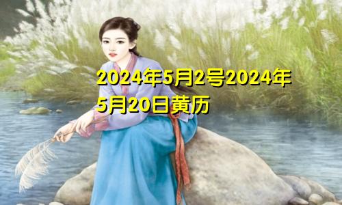 2024年5月2号2024年5月20日黄历