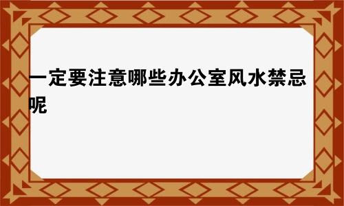 一定要注意哪些办公室风水禁忌呢