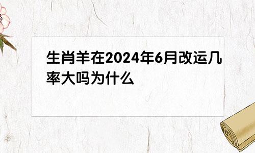 生肖羊在2024年6月改运几率大吗为什么