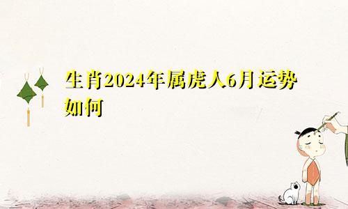 生肖2024年属虎人6月运势如何