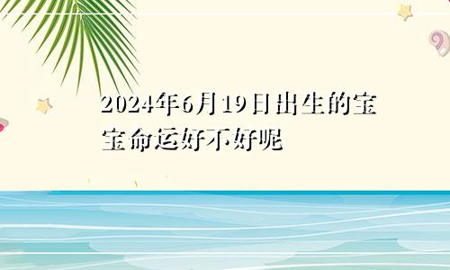 2024年6月19日出生的宝宝命运好不好呢