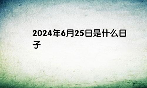 2024年6月25日是什么日子