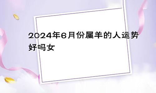 2024年6月份属羊的人运势好吗女