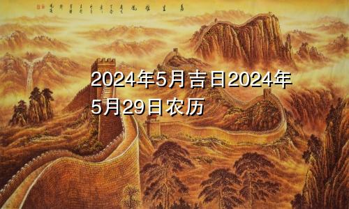 2024年5月吉日2024年5月29日农历