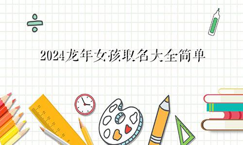 2024龙年女孩取名大全简单