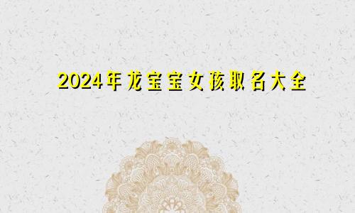 2024年龙宝宝女孩取名大全